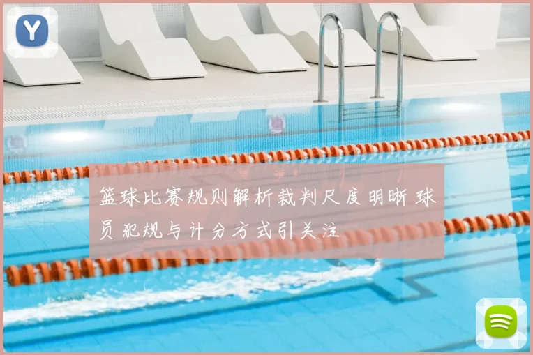 篮球比赛规则解析裁判尺度明晰 球员犯规与计分方式引关注