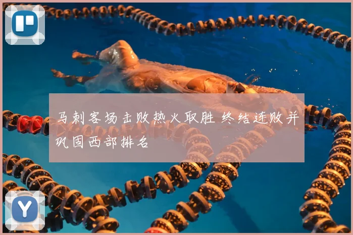 马刺客场击败热火取胜 终结连败并巩固西部排名
