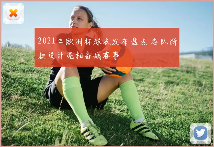 2021年欧洲杯球衣发布盘点 各队新款设计亮相备战赛事