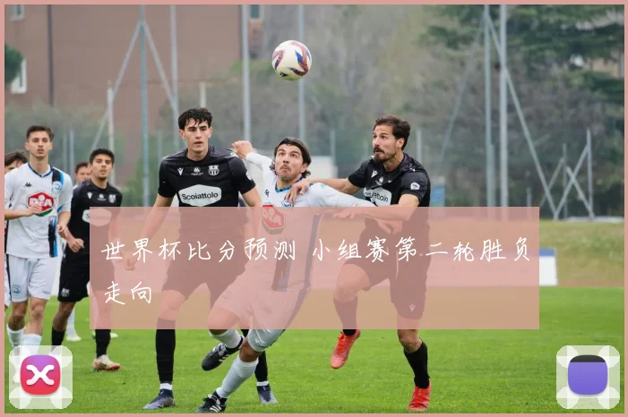 世界杯比分预测 小组赛第二轮胜负走向