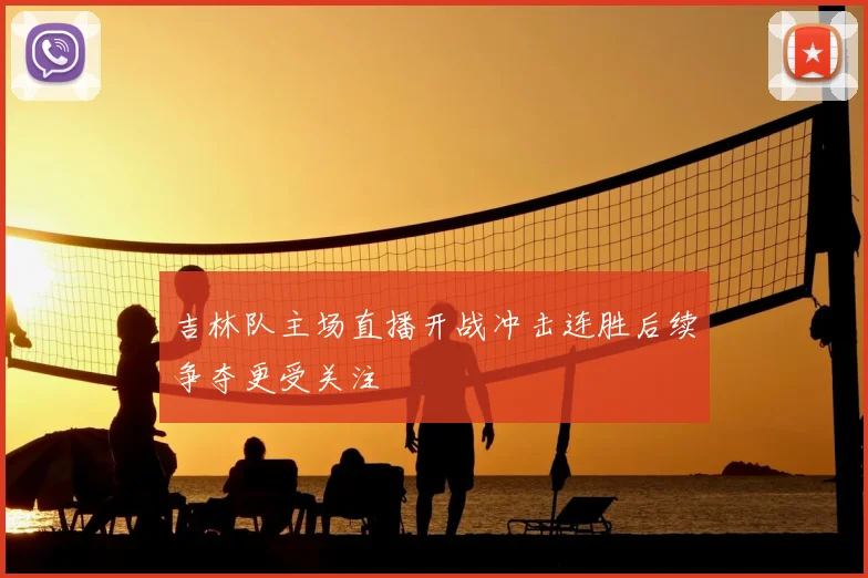 吉林队主场直播开战冲击连胜后续争夺更受关注