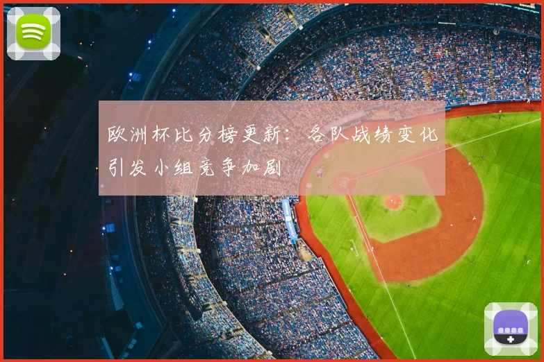 欧洲杯比分榜更新：各队战绩变化引发小组竞争加剧