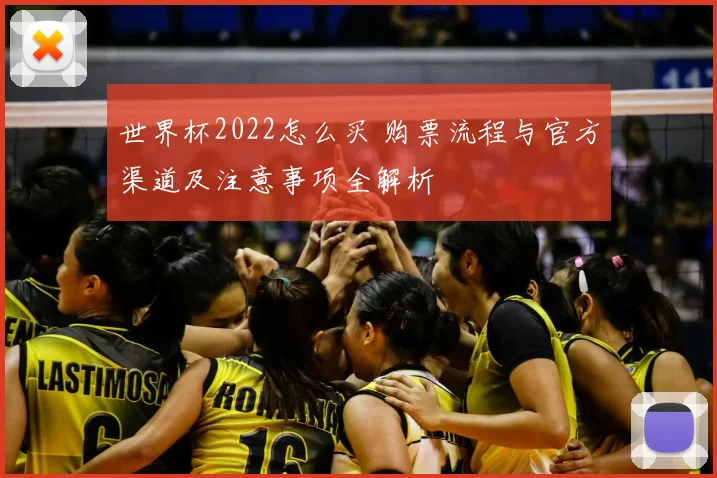 世界杯2022怎么买 购票流程与官方渠道及注意事项全解析