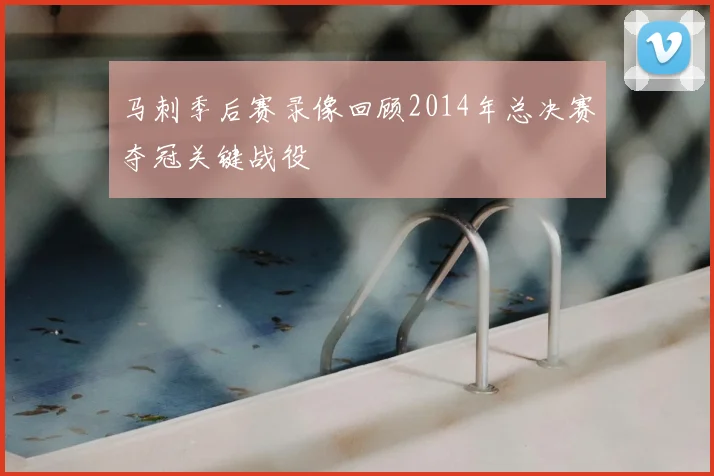 马刺季后赛录像回顾2014年总决赛夺冠关键战役
