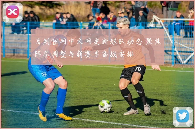 马刺官网中文网更新球队动态 聚焦阵容调整与新赛季备战安排