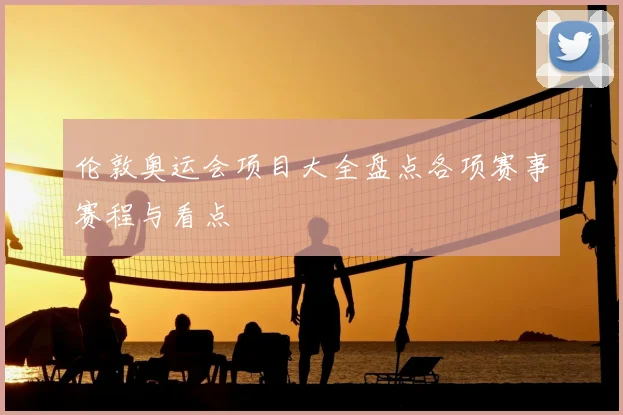 伦敦奥运会项目大全盘点各项赛事赛程与看点