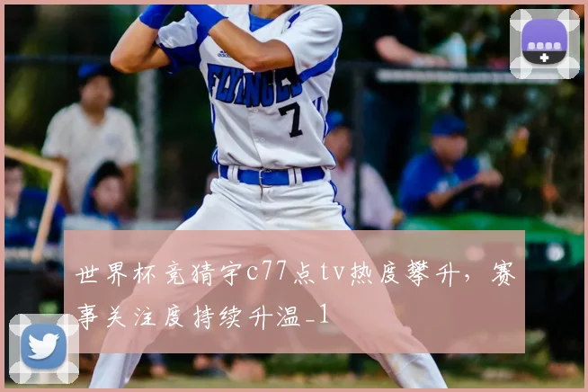 世界杯竞猜宇c77点tv热度攀升，赛事关注度持续升温_1