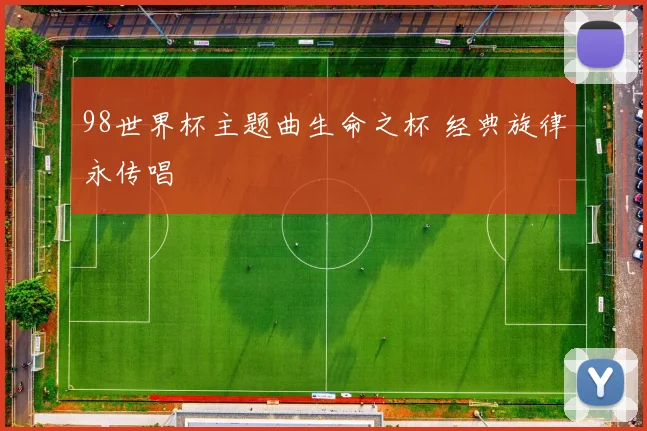 98世界杯主题曲生命之杯 经典旋律永传唱