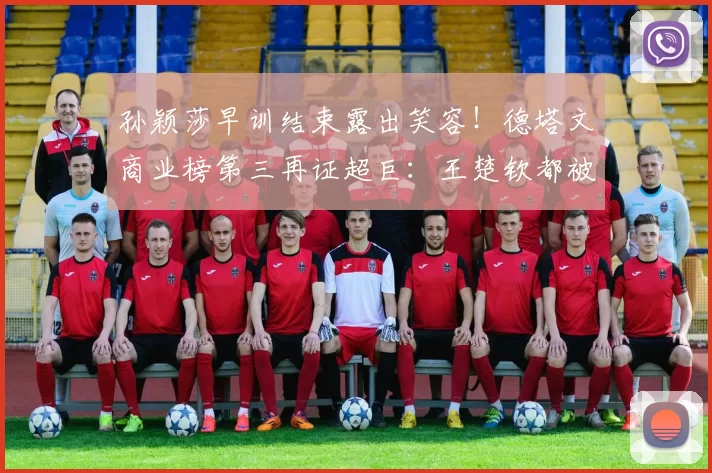 孙颖莎早训结束露出笑容！德塔文商业榜第三再证超巨：王楚钦都被压制