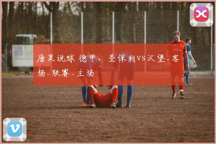 唐果说球 德甲，圣保利vs汉堡_客场_联赛_主场