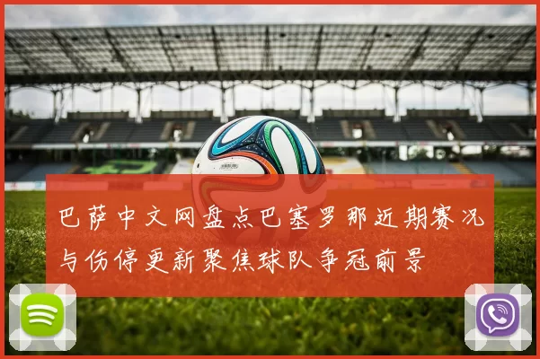 巴萨中文网盘点巴塞罗那近期赛况与伤停更新聚焦球队争冠前景