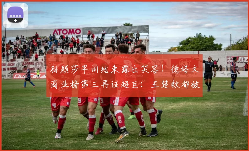 孙颖莎早训结束露出笑容！德塔文商业榜第三再证超巨：王楚钦都被压制