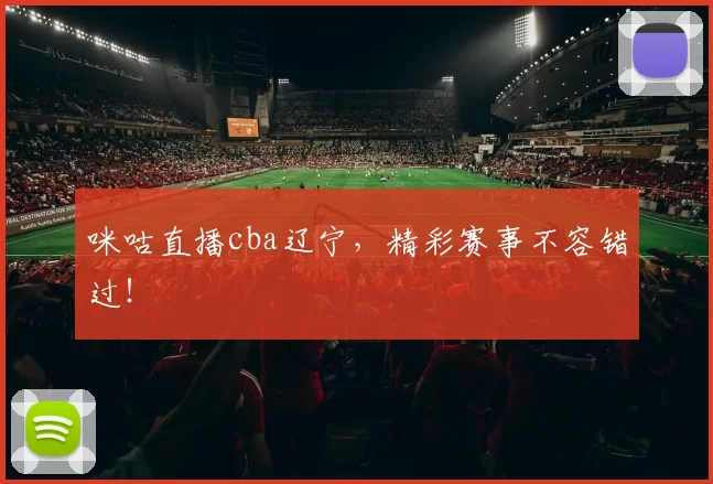 咪咕直播cba辽宁，精彩赛事不容错过！