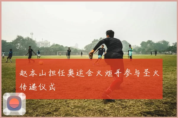 赵本山担任奥运会火炬手参与圣火传递仪式