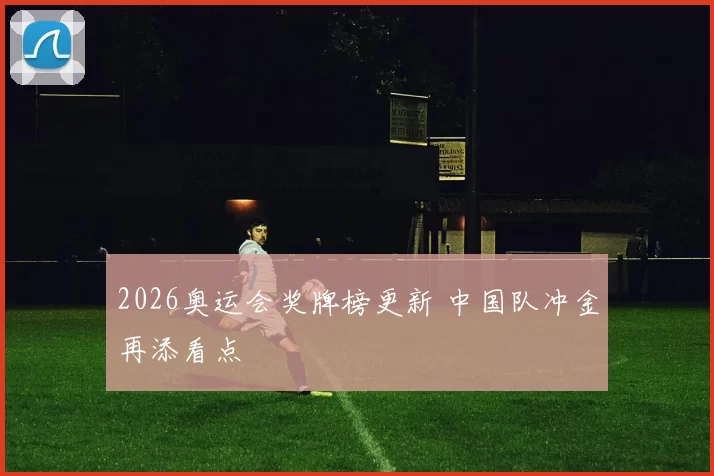 2026奥运会奖牌榜更新 中国队冲金再添看点
