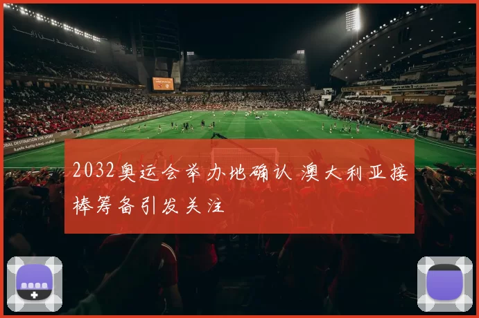 2032奥运会举办地确认 澳大利亚接棒筹备引发关注