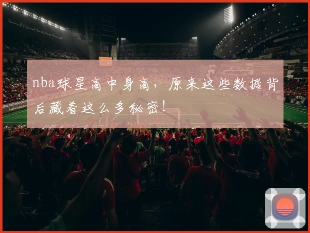 nba球星高中身高，原来这些数据背后藏着这么多秘密！