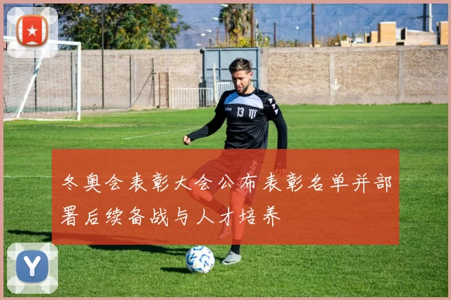 冬奥会表彰大会公布表彰名单并部署后续备战与人才培养