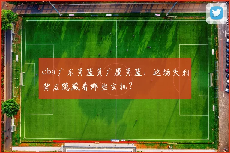 cba广东男篮负广厦男篮，这场失利背后隐藏着哪些玄机？