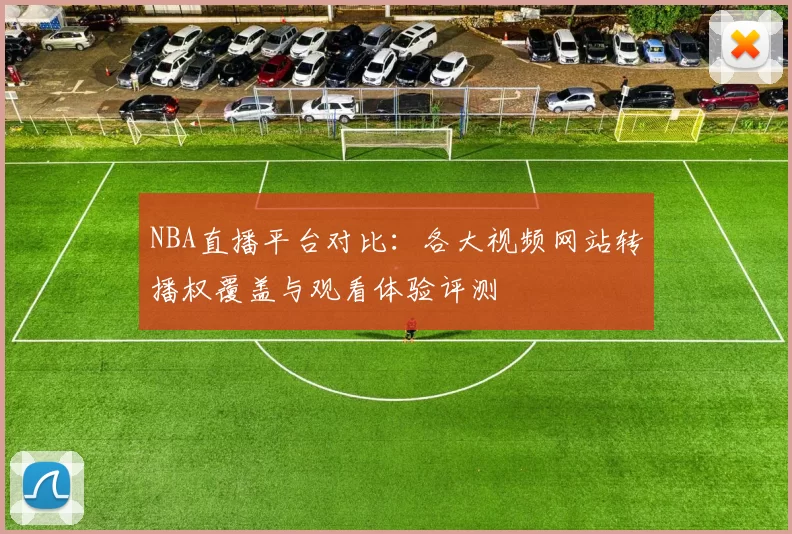 NBA直播平台对比:各大视频网站转播权覆盖与观看体验评测