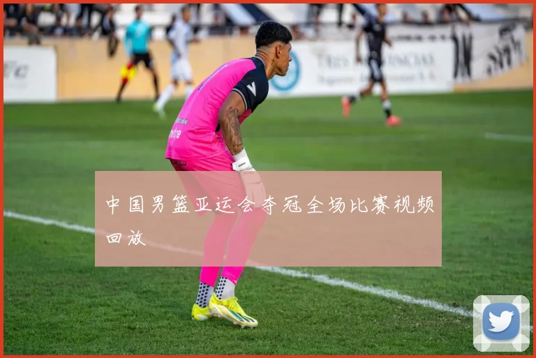 中国男篮亚运会夺冠全场比赛视频回放