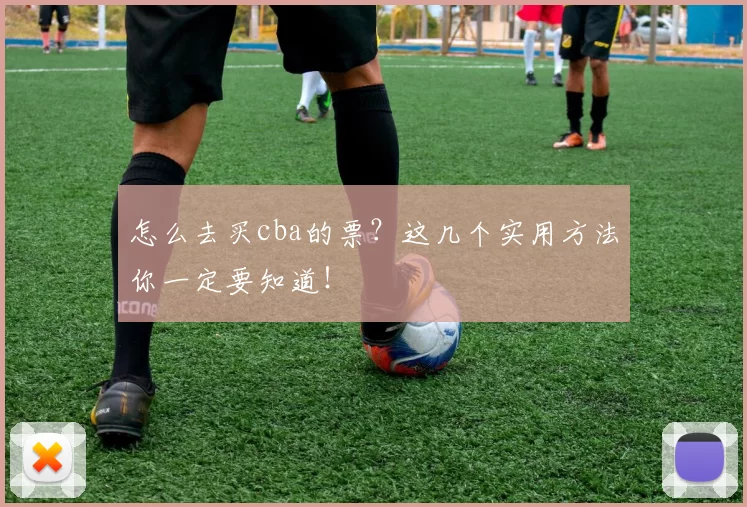 怎么去买cba的票？这几个实用方法你一定要知道！