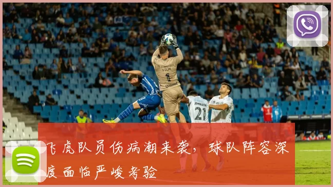 飞虎队员伤病潮来袭，球队阵容深度面临严峻考验