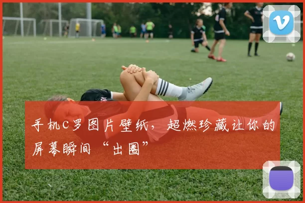 手机c罗图片壁纸，超燃珍藏让你的屏幕瞬间“出圈”