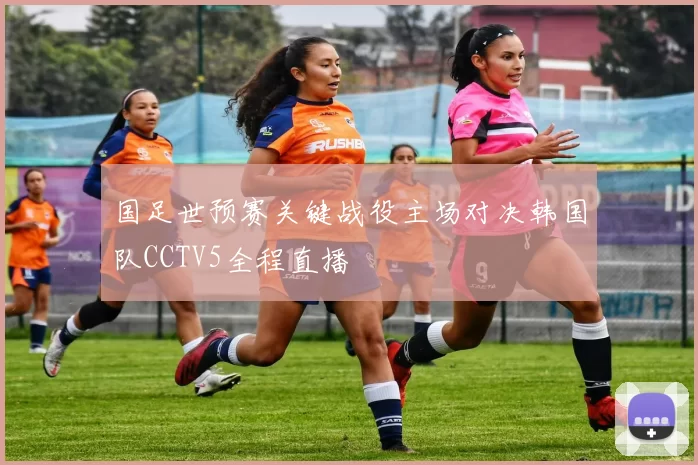 国足世预赛关键战役主场对决韩国队CCTV5全程直播