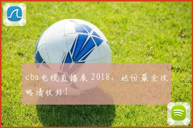 cba电视直播表 2018，这份最全攻略请收好！