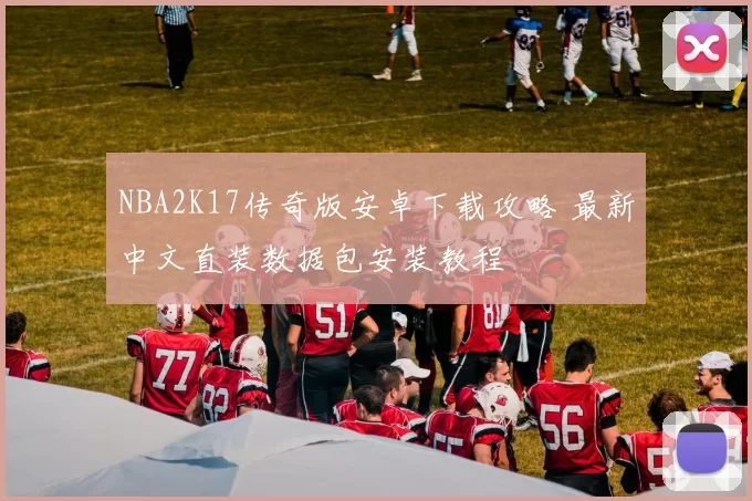 NBA2K17传奇版安卓下载攻略 最新中文直装数据包安装教程