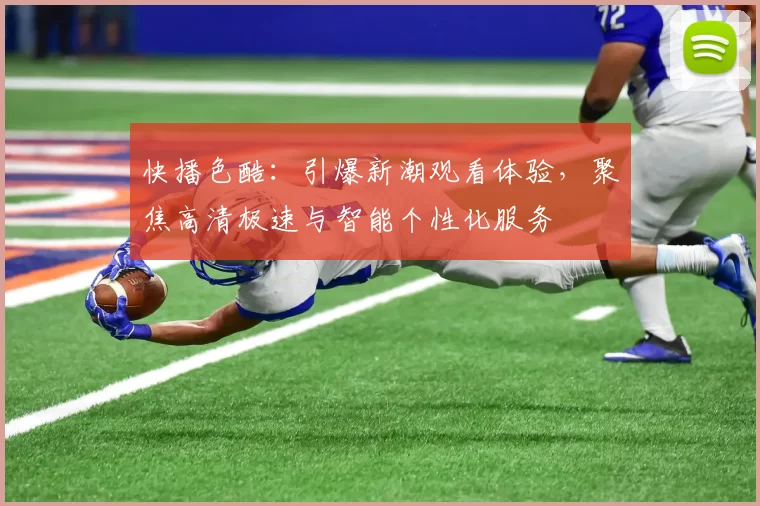 快播色酷:引爆新潮观看体验,聚焦高清极速与智能个性化服务