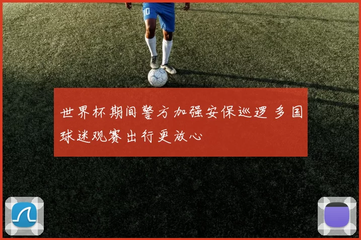 世界杯期间警方加强安保巡逻 多国球迷观赛出行更放心
