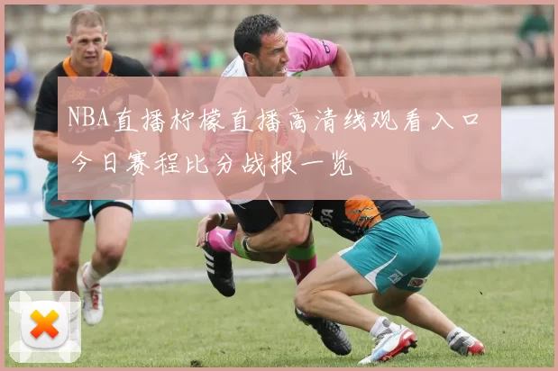 NBA直播柠檬直播高清线观看入口 今日赛程比分战报一览